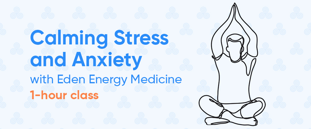Calming Stress and Anxiety with Eden Energy Medicine - 1-hour Class